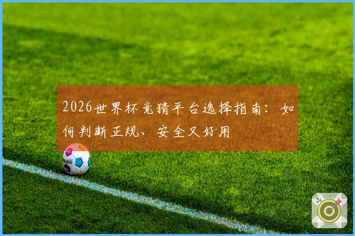 2026世界杯竞猜平台选择指南：如何判断正规、安全又好用